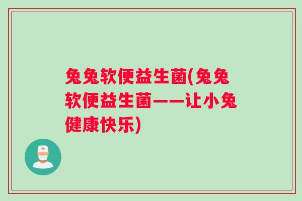 兔兔软便益生菌(兔兔软便益生菌——让小兔健康快乐)