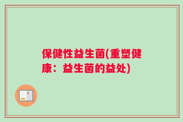 保健性益生菌(重塑健康：益生菌的益处)