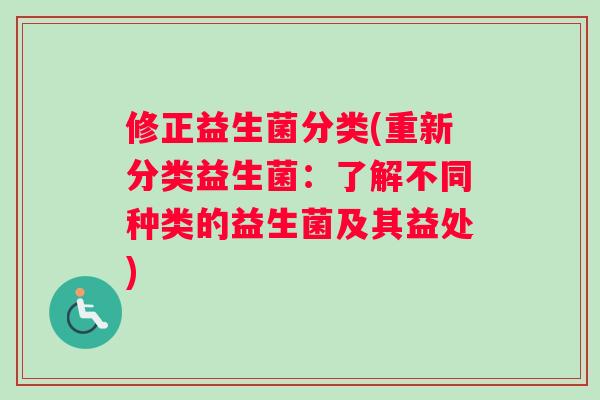 修正益生菌分类(重新分类益生菌：了解不同种类的益生菌及其益处)
