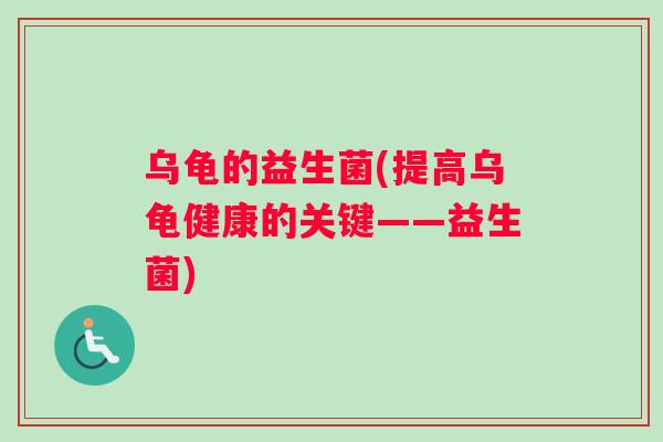 乌龟的益生菌(提高乌龟健康的关键——益生菌)
