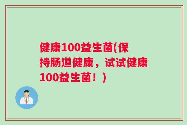 健康100益生菌(保持肠道健康，试试健康100益生菌！)