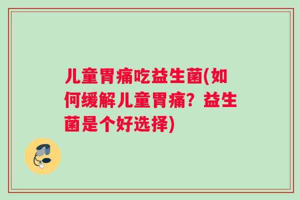 儿童胃痛吃益生菌(如何缓解儿童胃痛？益生菌是个好选择)