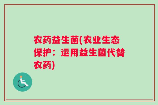 农药益生菌(农业生态保护：运用益生菌代替农药)