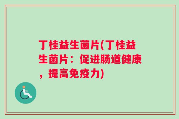 丁桂益生菌片(丁桂益生菌片：促进肠道健康，提高力)