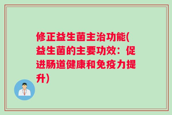 修正益生菌主治功能(益生菌的主要功效：促进肠道健康和免疫力提升)