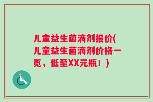 儿童益生菌滴剂报价(儿童益生菌滴剂价格一览，低至XX元瓶！)