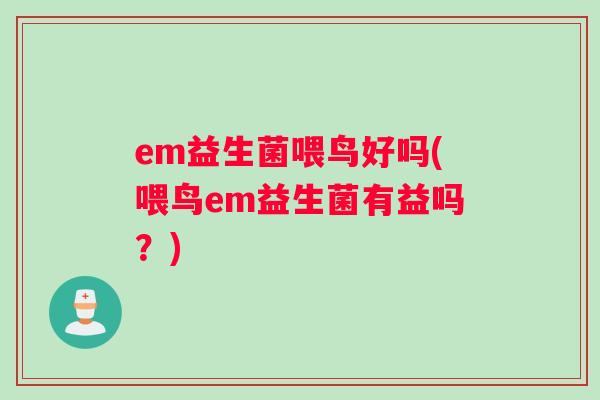 em益生菌喂鸟好吗(喂鸟em益生菌有益吗？)