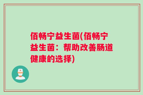 佰畅宁益生菌(佰畅宁益生菌:帮助改善肠道健康的选择) 佰畅宁益生菌(佰畅宁益生菌:帮助改善肠道健康的选择)
