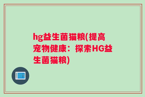 hg益生菌猫粮(提高宠物健康：探索HG益生菌猫粮)