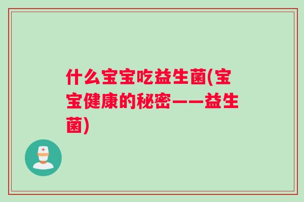 什么宝宝吃益生菌(宝宝健康的秘密——益生菌)