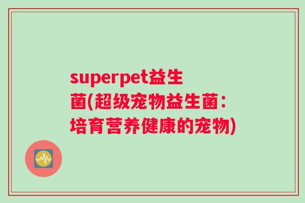 superpet益生菌(超级宠物益生菌：培育营养健康的宠物)