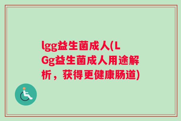 lgg益生菌成人(LGg益生菌成人用途解析，获得更健康肠道)