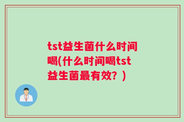 tst益生菌什么时间喝(什么时间喝tst益生菌有效?) tst益生菌什么时间喝(什么时间喝tst益生菌有效?)