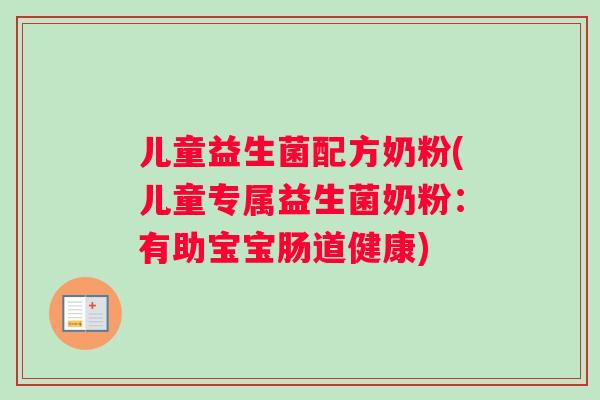 儿童益生菌配方奶粉(儿童专属益生菌奶粉：有助宝宝肠道健康)
