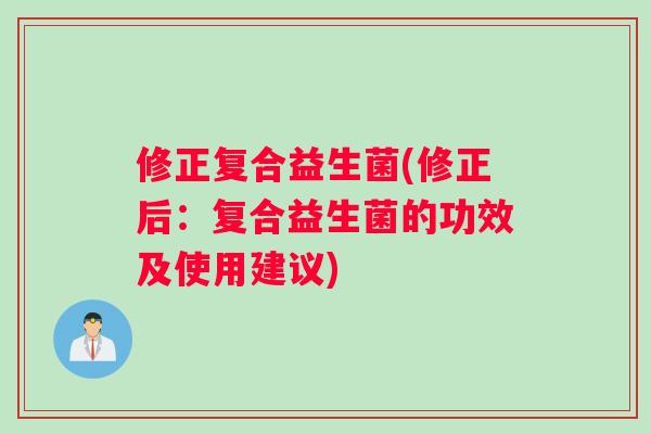 修正复合益生菌(修正后:复合益生菌的功效及使用建议) 修正复合益生菌(修正后:复合益生菌的功效及使用建议)