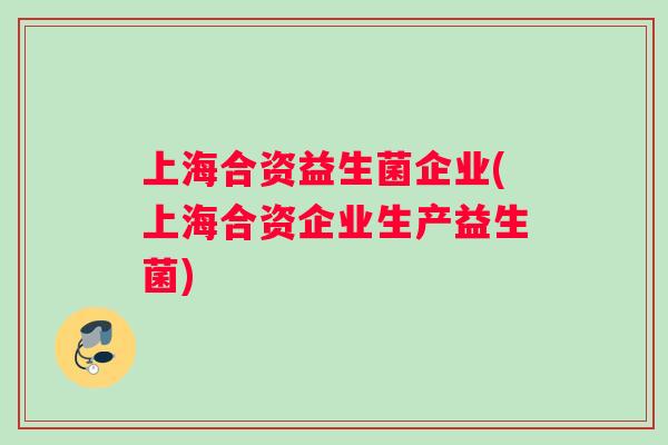 上海合资益生菌企业(上海合资企业生产益生菌)