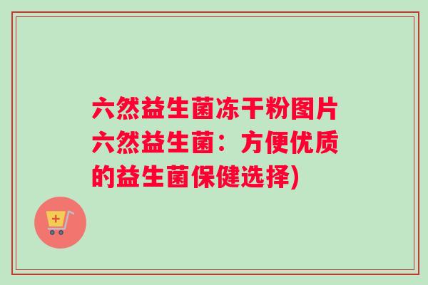 六然益生菌冻干粉图片六然益生菌：方便优质的益生菌保健选择)