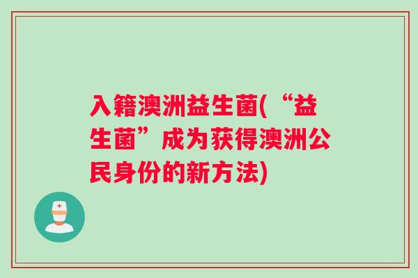 入籍澳洲益生菌(“益生菌”成为获得澳洲公民身份的新方法)