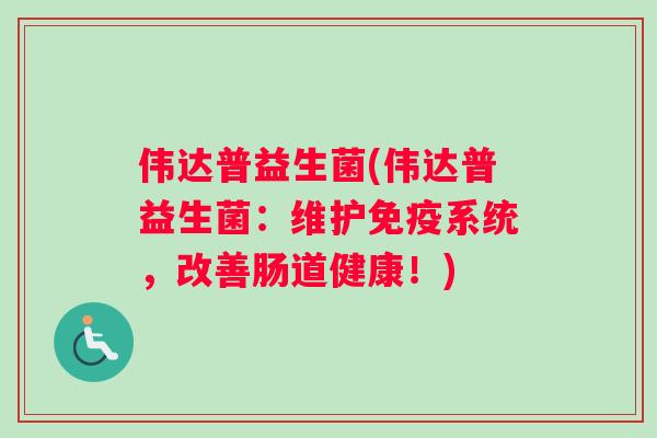 伟达普益生菌(伟达普益生菌：维护免疫系统，改善肠道健康！)