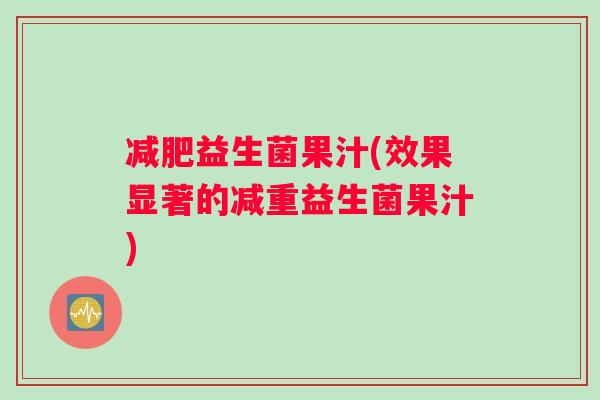 减肥益生菌果汁(效果显著的减重益生菌果汁)