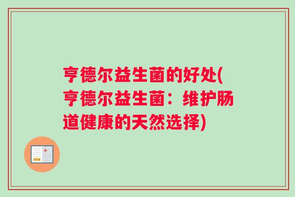亨德尔益生菌的好处(亨德尔益生菌：维护肠道健康的天然选择)