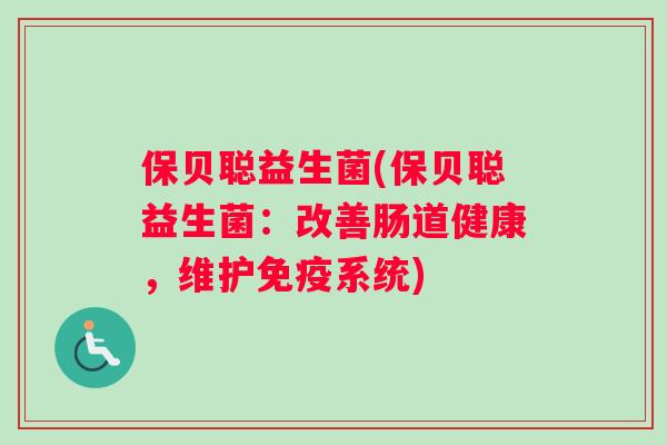 保贝聪益生菌(保贝聪益生菌:改善肠道健康,维护系统) 保贝聪益生菌(保贝聪益生菌:改善肠道健康,维护系统)