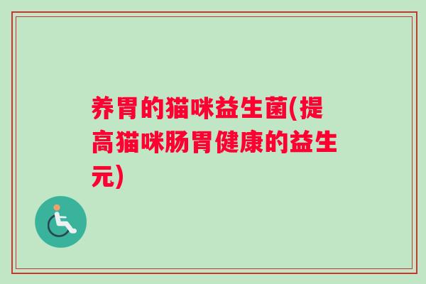 养胃的猫咪益生菌(提高猫咪肠胃健康的益生元) 养胃的猫咪益生菌(提高猫咪肠胃健康的益生元)