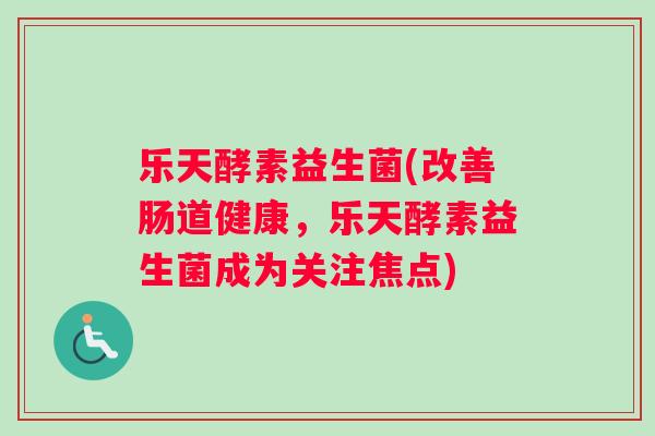 乐天酵素益生菌(改善肠道健康，乐天酵素益生菌成为关注焦点)