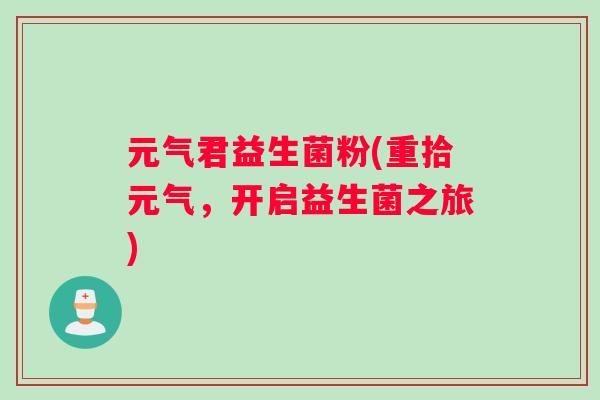 元气君益生菌粉(重拾元气，开启益生菌之旅)