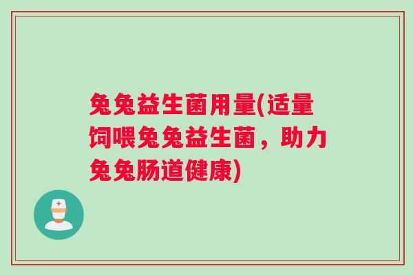 兔兔益生菌用量(适量饲喂兔兔益生菌，助力兔兔肠道健康)