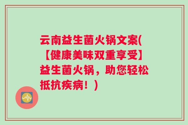 云南益生菌火锅文案(【健康美味双重享受】益生菌火锅，助您轻松抵抗疾病！)