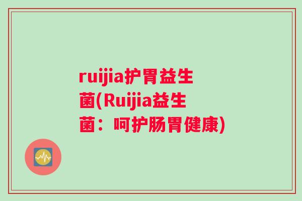 ruijia护胃益生菌(Ruijia益生菌：呵护肠胃健康)
