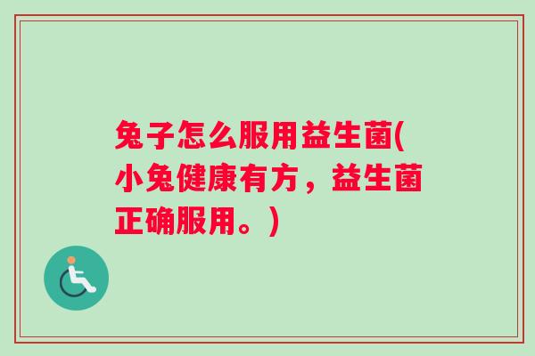 兔子怎么服用益生菌(小兔健康有方，益生菌正确服用。)