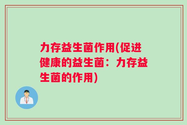 力存益生菌作用(促进健康的益生菌：力存益生菌的作用)