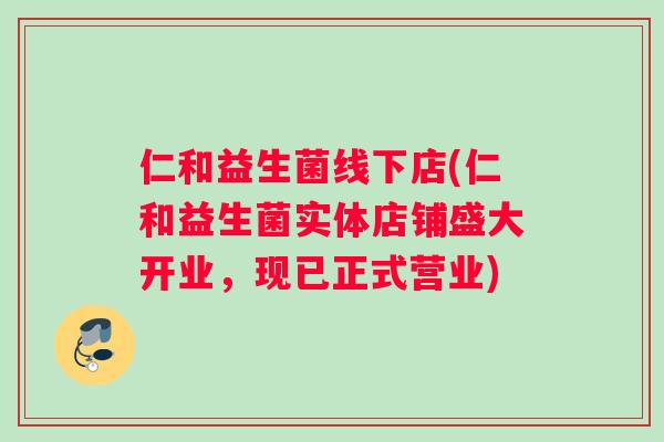 仁和益生菌线下店(仁和益生菌实体店铺盛大开业,现已正式营业) 仁和益生菌线下店(仁和益生菌实体店铺盛大开业,现已正式营业)