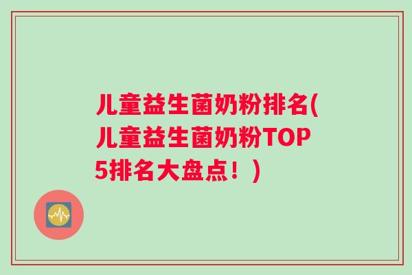 儿童益生菌奶粉排名(儿童益生菌奶粉TOP5排名大盘点！)