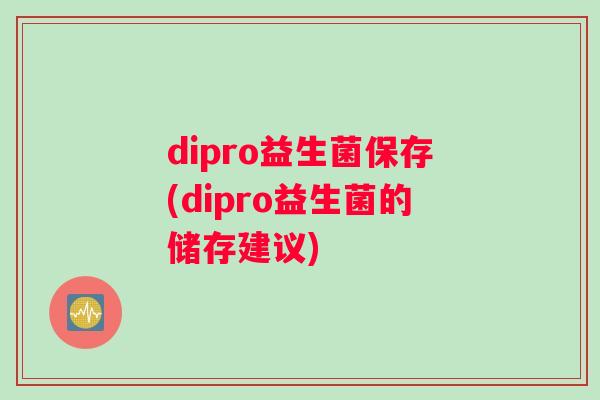 dipro益生菌保存(dipro益生菌的储存建议)