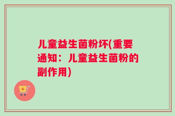儿童益生菌粉坏(重要通知:儿童益生菌粉的副作用) 儿童益生菌粉坏(重要通知:儿童益生菌粉的副作用)