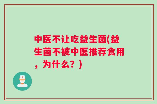 中医不让吃益生菌(益生菌不被中医推荐食用，为什么？)