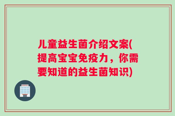 儿童益生菌介绍文案(提高宝宝免疫力，你需要知道的益生菌知识)