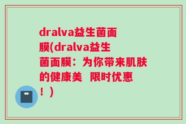dralva益生菌面膜(dralva益生菌面膜：为你带来肌肤的健康美  限时优惠！)