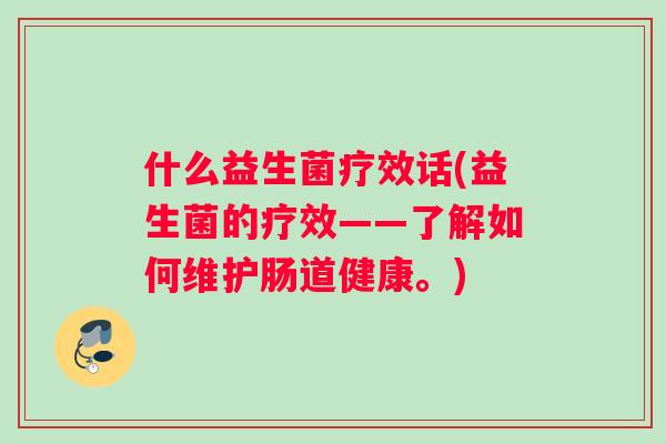 什么益生菌疗效话(益生菌的疗效——了解如何维护肠道健康。)