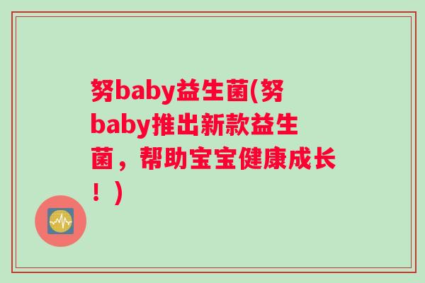 努baby益生菌(努baby推出新款益生菌，帮助宝宝健康成长！)