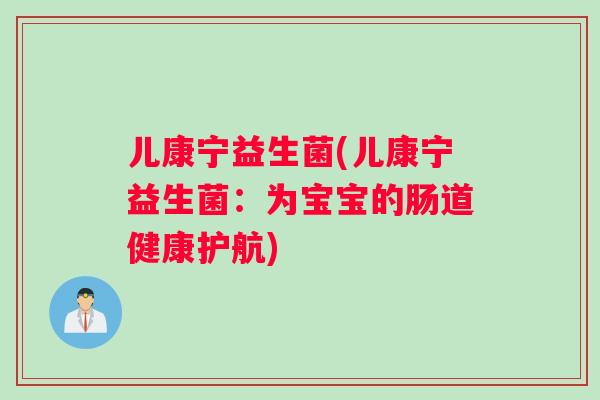 儿康宁益生菌(儿康宁益生菌：为宝宝的肠道健康护航)