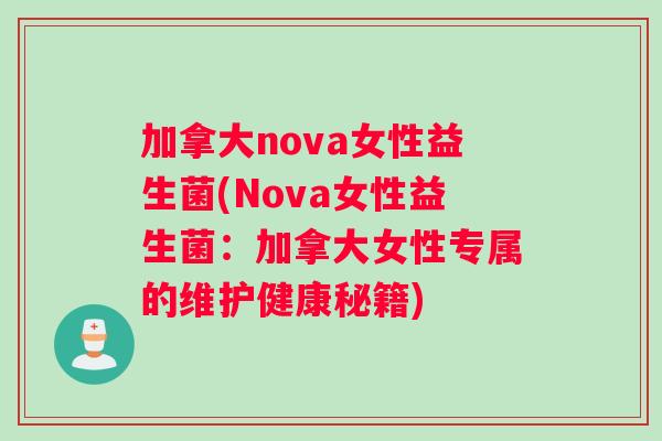 加拿大nova女性益生菌(Nova女性益生菌:加拿大女性专属的维护健康秘籍) 加拿大nova女性益生菌(Nova女性益生菌:加拿大女性专属的维护健康秘籍)