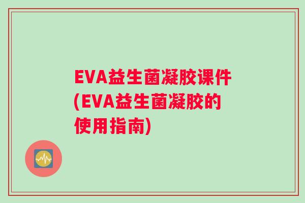 EVA益生菌凝胶课件(EVA益生菌凝胶的使用指南)