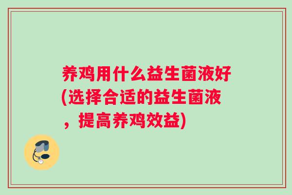 养鸡用什么益生菌液好(选择合适的益生菌液,提高养鸡效益) 养鸡用什么益生菌液好(选择合适的益生菌液,提高养鸡效益)
