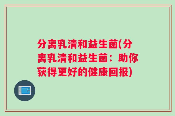 分离乳清和益生菌(分离乳清和益生菌：助你获得更好的健康回报)