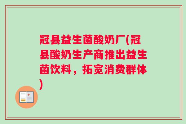 冠县益生菌酸奶厂(冠县酸奶生产商推出益生菌饮料，拓宽消费群体)