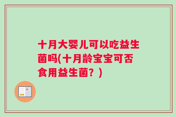 十月大婴儿可以吃益生菌吗(十月龄宝宝可否食用益生菌？)